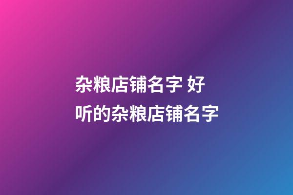 杂粮店铺名字 好听的杂粮店铺名字-第1张-店铺起名-玄机派